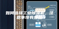 如何选择工业除湿机，注意事项有哪些