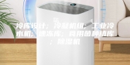 冷库设计; 冷凝机组; 工业冷水机; 速冻库; 食用菌种植库; 除湿机