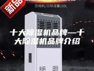 行业新闻十大除湿机品牌—十大除湿机品牌介绍