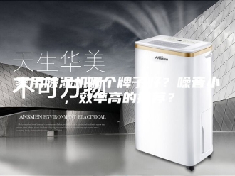 行业新闻家用除湿机哪个牌子好？噪音小，效率高的推荐？