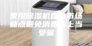 家用除湿机直击市场痛点避免消费者上当受骗