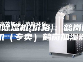 企业新闻鹤岗除湿机{价格}：鹤岗除湿机（专卖）鹤岗加湿器