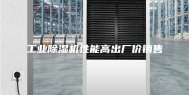 工业除湿机性能高出厂价销售