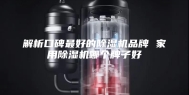 解析口碑最好的除湿机品牌 家用除湿机哪个牌子好