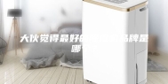 大伙觉得最好的除湿机品牌是哪个？