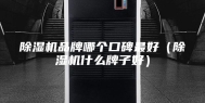 除湿机品牌哪个口碑最好（除湿机什么牌子好）