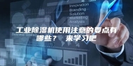 工业除湿机使用注意的要点有哪些？ 来学习吧