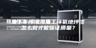 地下车库潮湿施工环氧地坪漆怎么做才能保证质量？
