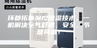 环都拓普深度除湿技术，一机解决空气舒适、安全、节能问题！