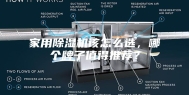 家用除湿机该怎么选，哪个牌子值得推荐？