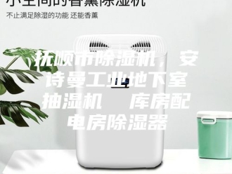 企业新闻抚顺市除湿机，安诗曼工业地下室抽湿机  库房配电房除湿器