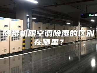 企业新闻除湿机跟空调除湿的区别在哪里？