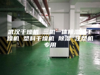 行业新闻武汉干燥机 三机一体除湿机干燥机 塑料干燥机 除湿 注塑机专用