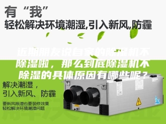 企业新闻近期朋友说自家的除湿机不除湿啦，那么到底除湿机不除湿的具体原因有哪些呢？