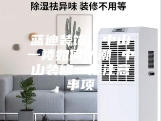 知识百科蓝迪装饰｜中山一楼如何防潮 中山装修一楼注意事项