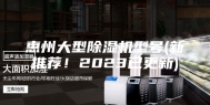 惠州大型除湿机型号(新推荐！2023已更新)