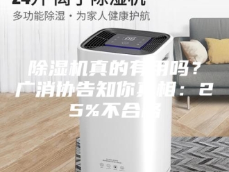 企业新闻除湿机真的有用吗？广消协告知你真相：25%不合格