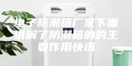 电子防潮箱厂家下面讲解了防潮箱的的主要作用快讯