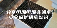 分享恒温恒湿实验室安全保护措施知识