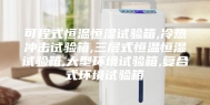 可程式恒温恒湿试验箱,冷热冲击试验箱,三层式恒温恒湿试验箱,大型环境试验箱,复合式环境试验箱