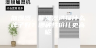 加湿器，除湿器选择什么牌子好？哪种性价比更高呢