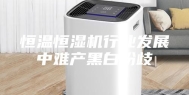 恒温恒湿机行业发展中难产黑白纷歧