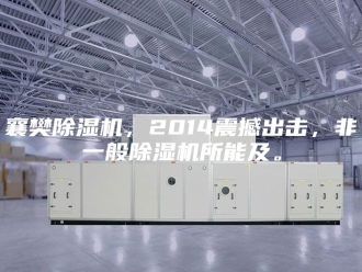 企业新闻襄樊除湿机，2014震撼出击，非一般除湿机所能及。