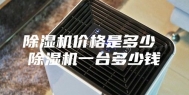 除湿机价格是多少 除湿机一台多少钱