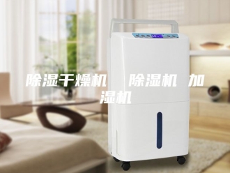 企业新闻除湿干燥机  除湿机 加湿机