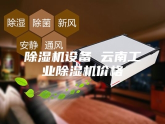 企业新闻除湿机设备 云南工业除湿机价格