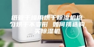 纸管干燥用烘干除湿机均匀烘干不变形 如何挑选购买除湿机