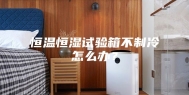 恒温恒湿试验箱不制冷怎么办？