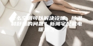 什么空调可以解决冷暖、除湿和舒适的问题？新闻宅配机电暖通家
