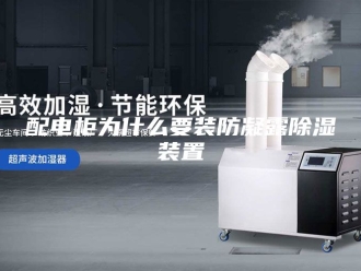 知识百科配电柜为什么要装防凝露除湿装置