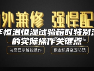 常见问题运作恒温恒湿试验箱时特别注意的实际操作关键点