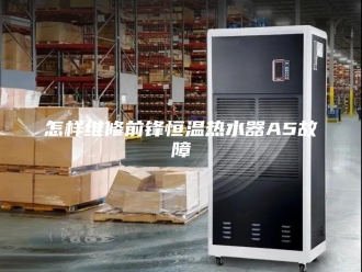 常见问题怎样维修前锋恒温热水器A5故障
