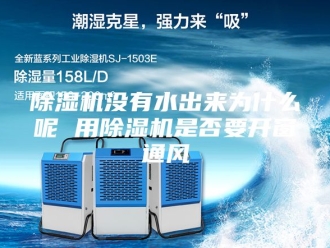 企业新闻除湿机没有水出来为什么呢 用除湿机是否要开窗通风
