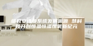 细数安诗曼系统发展渊源 慧科技开创恒温恒湿恒氧新纪元