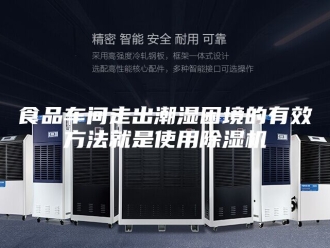 企业新闻食品车间走出潮湿困境的有效方法就是使用除湿机