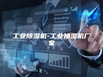 企业新闻工业除湿机-工业抽湿机厂家