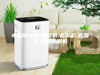 企业新闻小型除湿机,抽湿机,去湿机,去湿器,家用除湿机