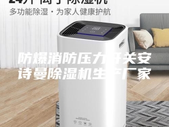企业新闻防爆消防压力开关安诗曼除湿机生产厂家