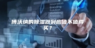 博沃纳的除湿器到底值不值得买？
