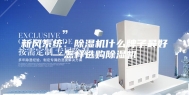 新风系统：除湿机什么牌子最好—怎样选购除湿机