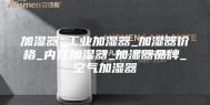 加湿器_工业加湿器_加湿器价格_内江加湿器_加湿器品牌_空气加湿器