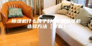 除湿机什么牌子好 家用除湿机选择方法【详解】