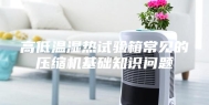 高低温湿热试验箱常见的压缩机基础知识问题