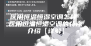 医用恒温恒湿空调怎样 医用恒温恒湿空调的特点介绍【详解】
