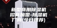 新型商用除湿机招商加盟-除湿机厂商(今日推荐)