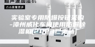 实验室专用防爆按钮采购-漳州威化车间使用防爆除湿机(2023已更新)
